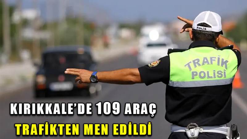 Kırıkkale’de 109 araç trafikten men edildi